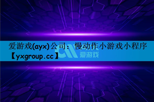 爱游戏(ayx)公司：慢动作小游戏小程序