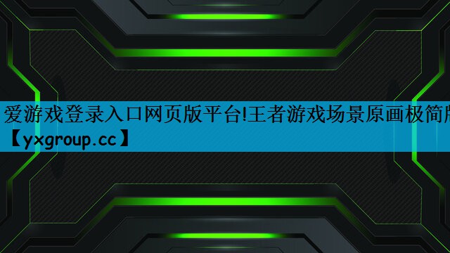 爱游戏登录入口网页版平台!王者游戏场景原画极简版