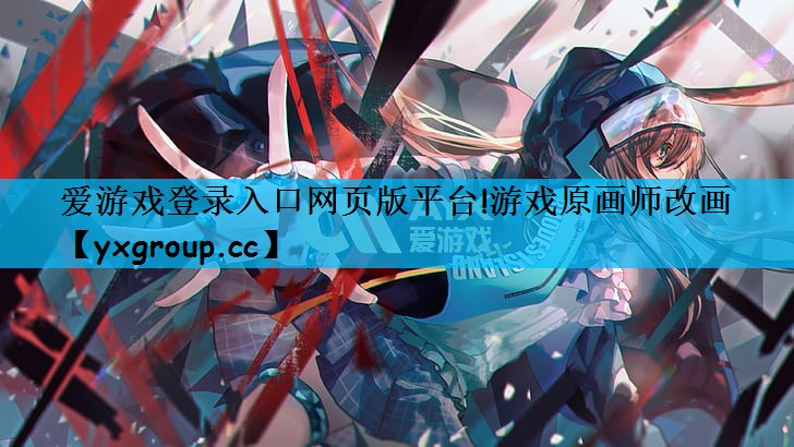 爱游戏登录入口网页版平台!游戏原画师改画
