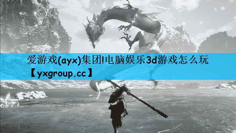 爱游戏(ayx)集团!电脑娱乐3d游戏怎么玩