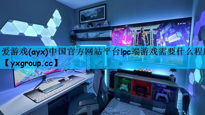 爱游戏(ayx)中国官方网站平台!pc端游戏需要什么程序