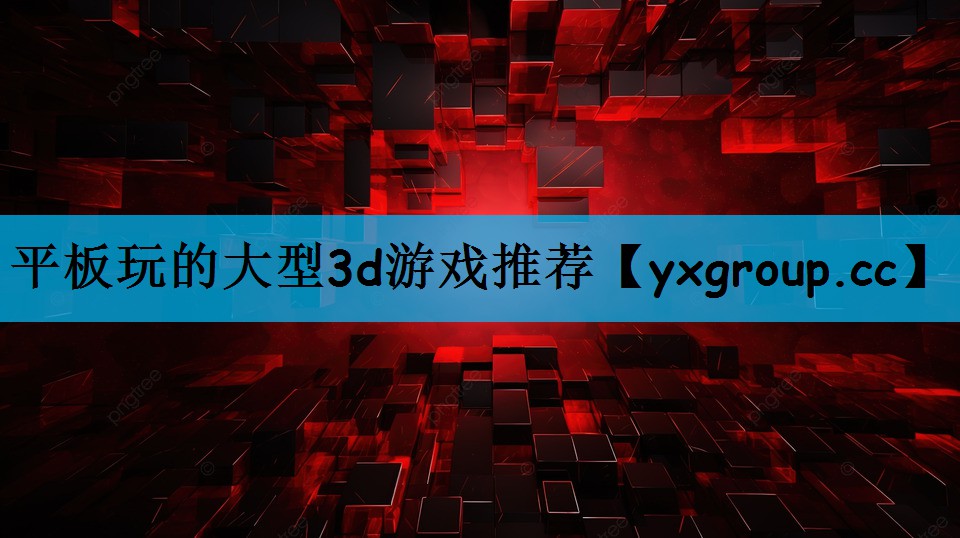 平板玩的大型3d游戏推荐