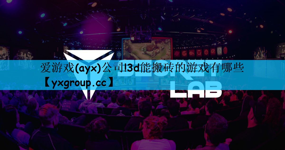 爱游戏(ayx)公司!3d能搬砖的游戏有哪些