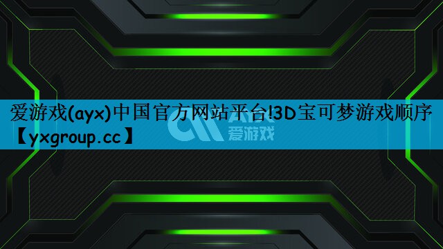 爱游戏(ayx)中国官方网站平台!3D宝可梦游戏顺序