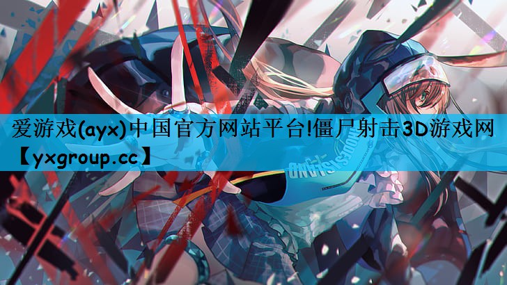 爱游戏(ayx)中国官方网站平台!僵尸射击3D游戏网