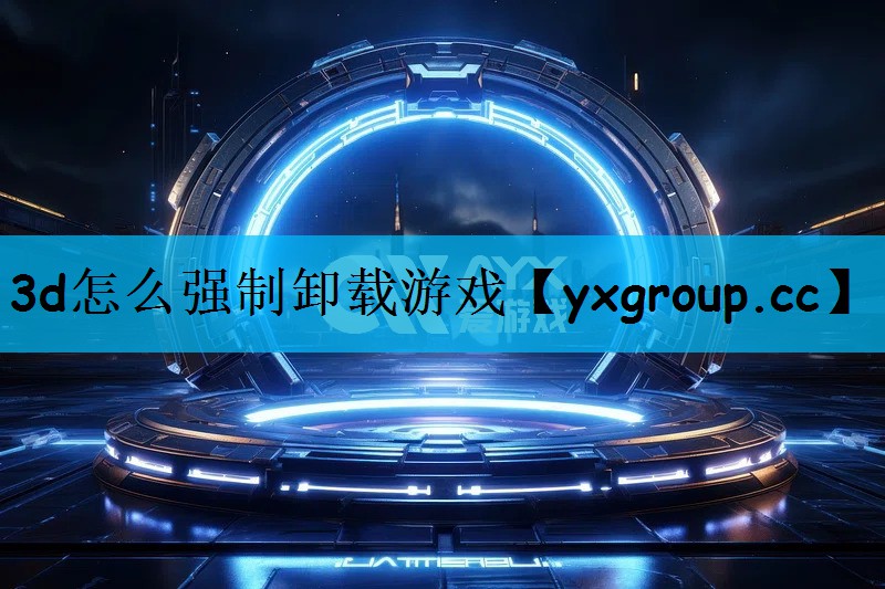 3d怎么强制卸载游戏