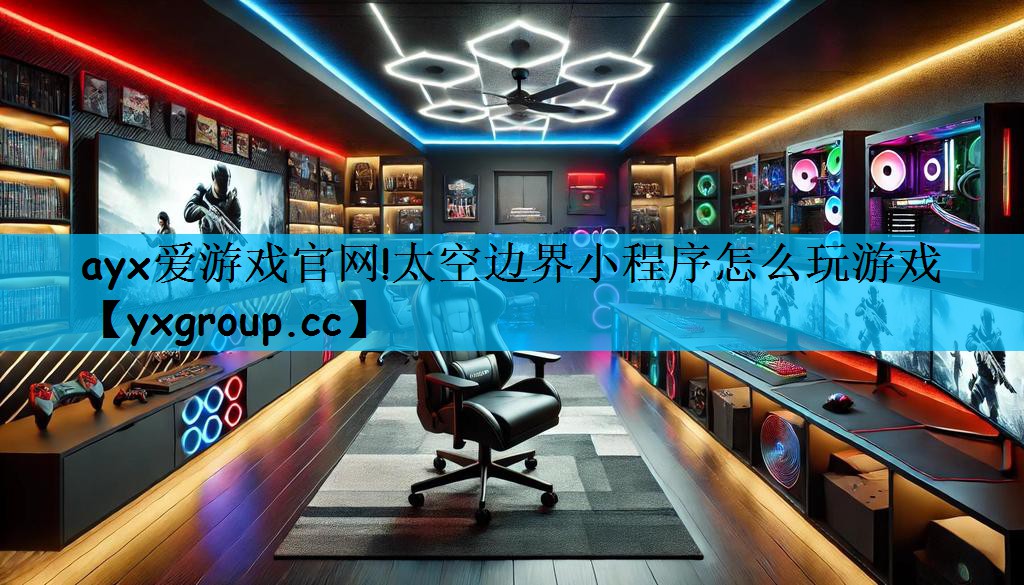 ayx爱游戏官网!太空边界小程序怎么玩游戏