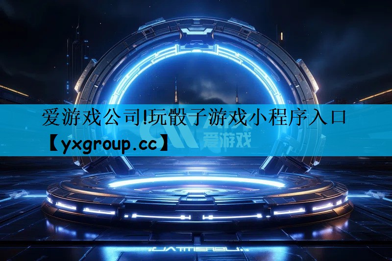 爱游戏公司!玩骰子游戏小程序入口