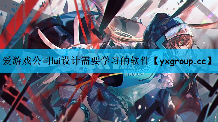 爱游戏公司!ui设计需要学习的软件