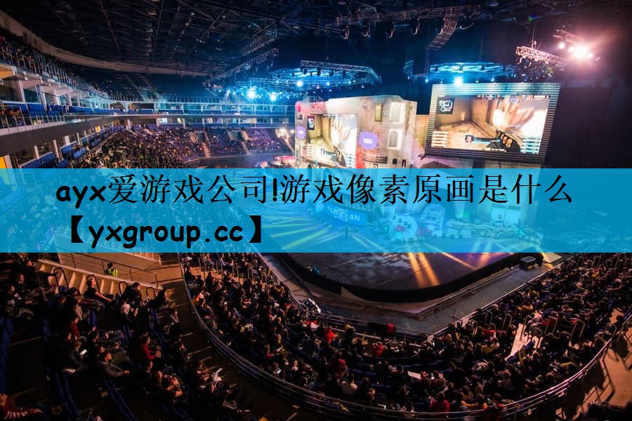 ayx爱游戏公司!游戏像素原画是