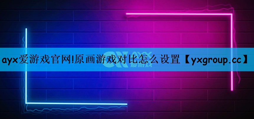<strong>ayx爱游戏官网!原画游戏对比怎</strong>