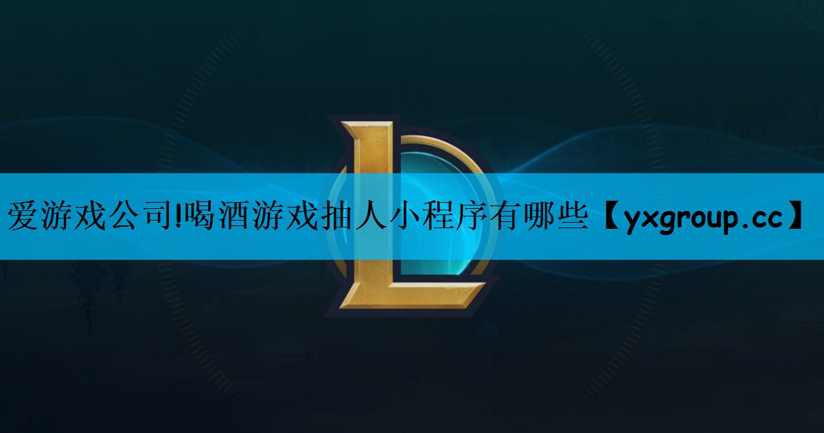 <strong>爱游戏公司!喝酒游戏抽人小程序有</strong>