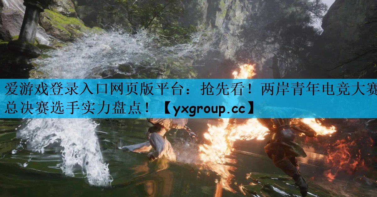 抢先看！两岸青年电竞大赛总决赛选手实力盘点！
