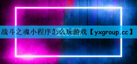 战斗之魂小程序怎么玩游戏