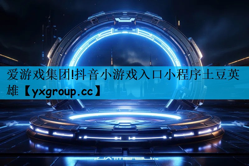 抖音小游戏入口小程序土豆英雄
