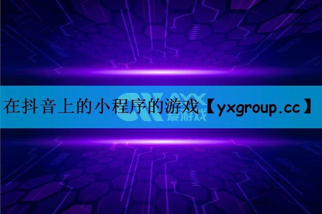在抖音上的小程序的游戏