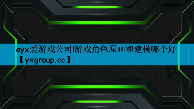 游戏角色原画和建模哪个好