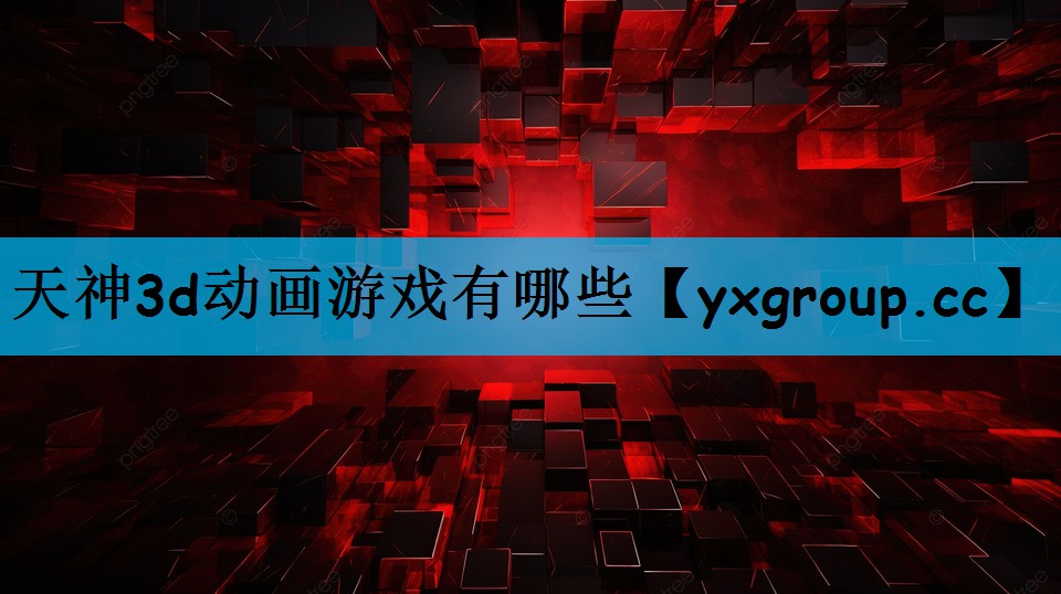 天神3d动画游戏有哪些