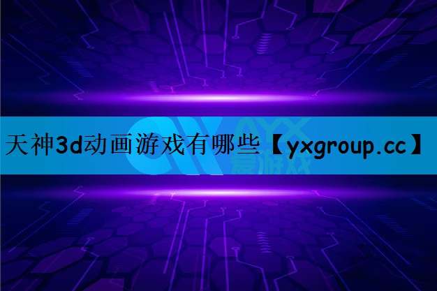 天神3d动画游戏有哪些
