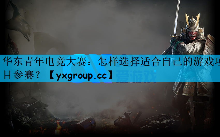华东青年电竞大赛：怎样选择适合自己的游戏项目参赛？