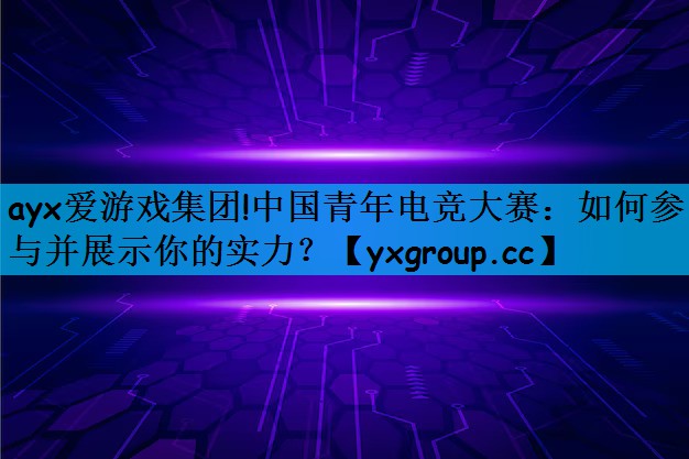 中国青年电竞大赛：如何参与并展示你的实力？