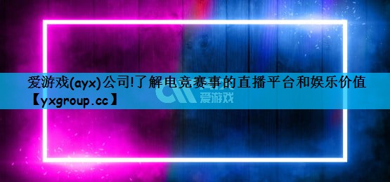 了解电竞赛事的直播平台和娱乐价值