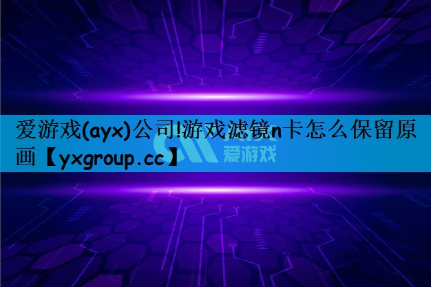 游戏滤镜n卡怎么保留原画