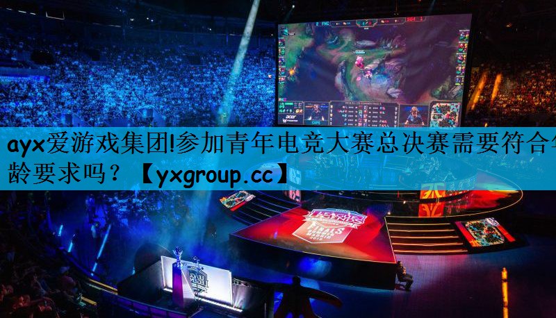 参加青年电竞大赛总决赛需要符合年龄要求吗？
