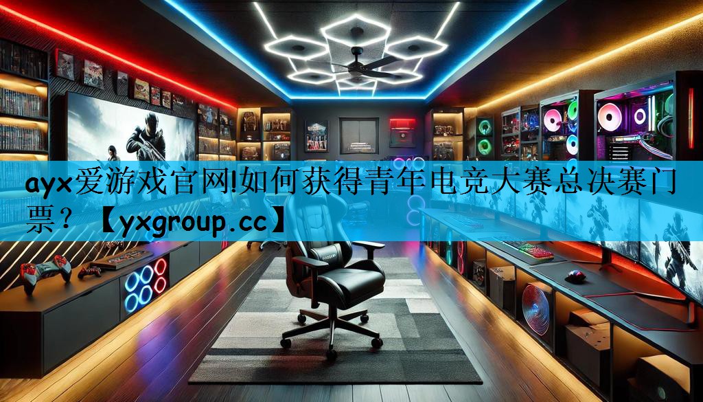 如何获得青年电竞大赛总决赛门票？