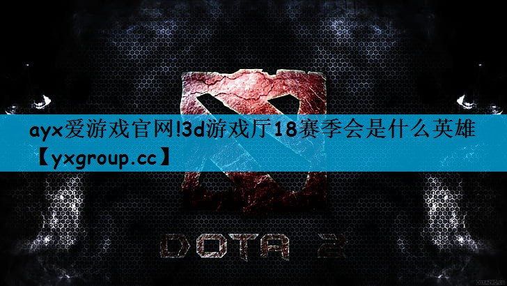 3d游戏厅18赛季会是什么英雄