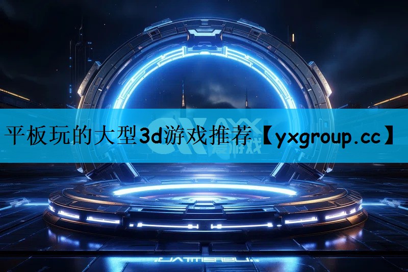 平板玩的大型3d游戏推荐