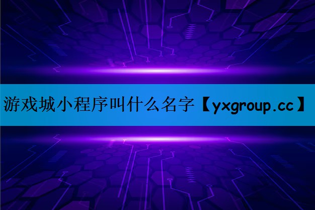 游戏城小程序叫什么名字
