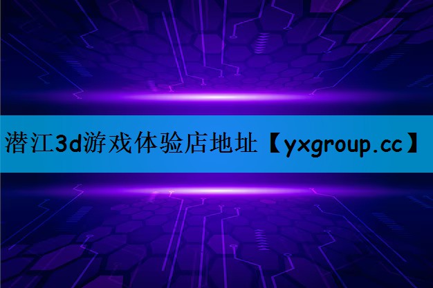 潜江3d游戏体验店地址