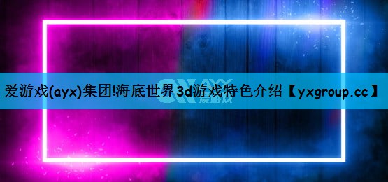 爱游戏(ayx)集团!海底世界3d游戏特色介绍