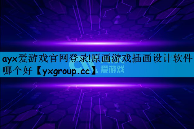 ayx爱游戏官网登录!原画游戏插画设计软件哪个好