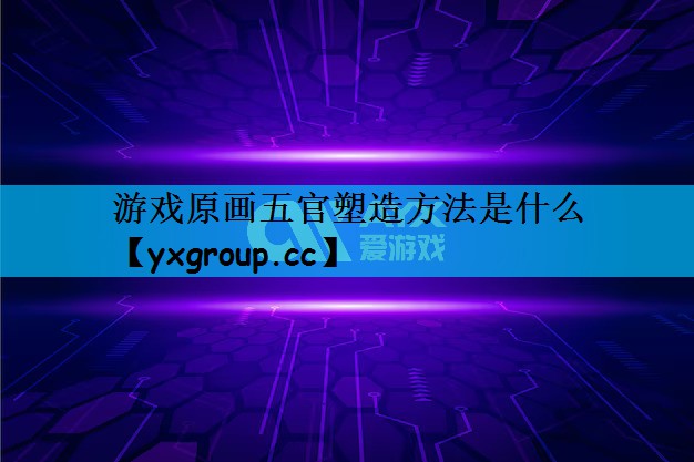 游戏原画五官塑造方法是什么