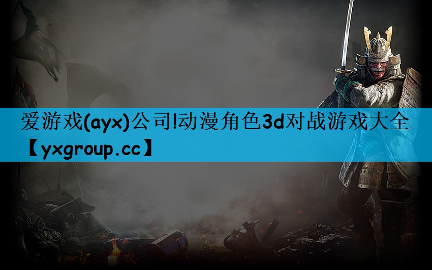 爱游戏(ayx)公司!动漫角色3d对战游戏大全