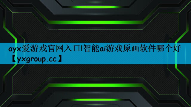 ayx爱游戏官网入口!智能ai游戏原画软件哪个好