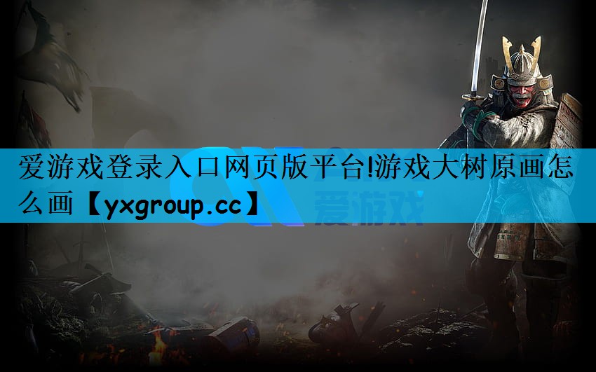 爱游戏登录入口网页版平台!游戏大树原画怎么画