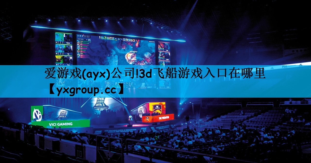 爱游戏(ayx)公司!3d飞船游戏入口在哪里