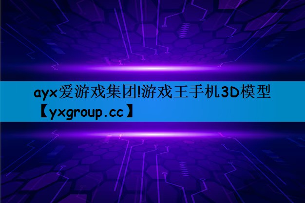 ayx爱游戏集团!游戏王手机3D模型