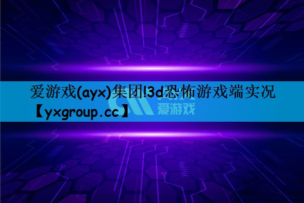 爱游戏(ayx)集团!3d恐怖游戏端实况
