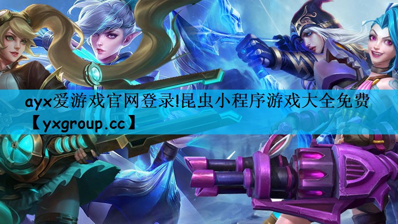 ayx爱游戏官网登录!昆虫小程序游戏大全免费