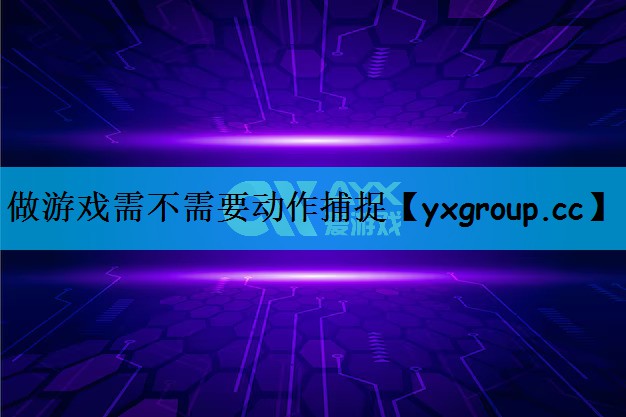 做游戏需不需要动作捕捉
