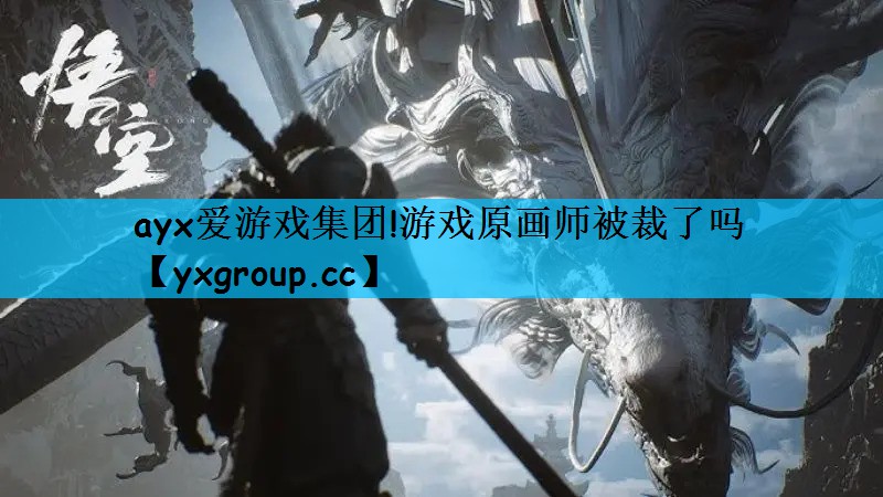 ayx爱游戏集团!游戏原画师被裁了吗