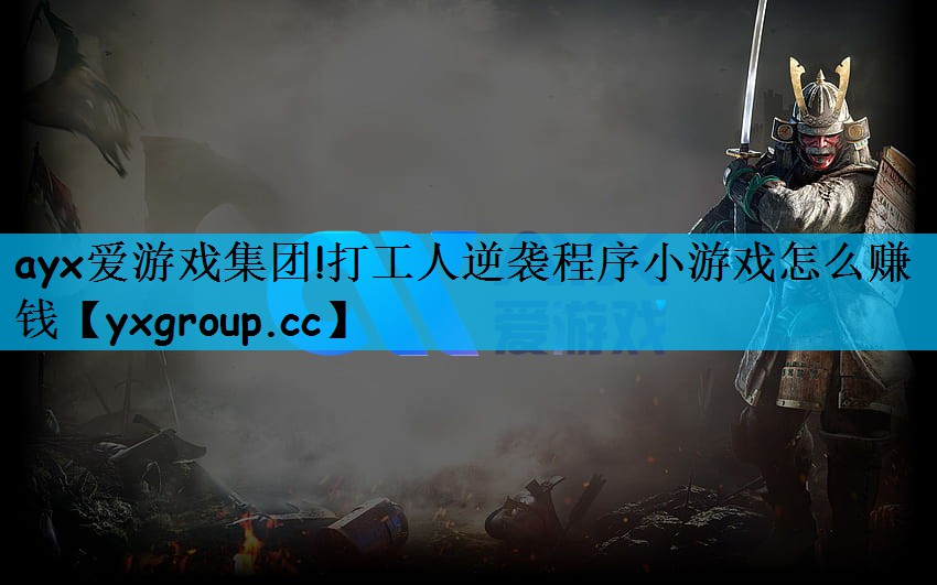 ayx爱游戏集团!打工人逆袭程序小游戏怎么赚钱