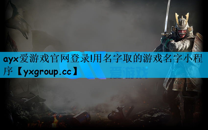 ayx爱游戏官网登录!用名字取的游戏名字小程序