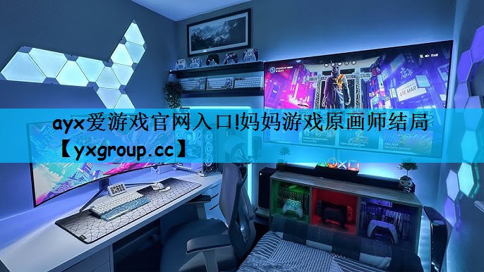 ayx爱游戏官网入口!妈妈游戏原画师结局