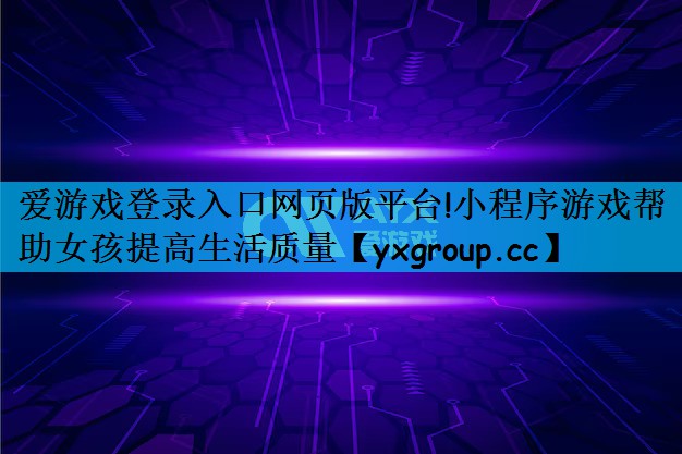 爱游戏登录入口网页版平台!小程序游戏帮助女孩提高生活质量