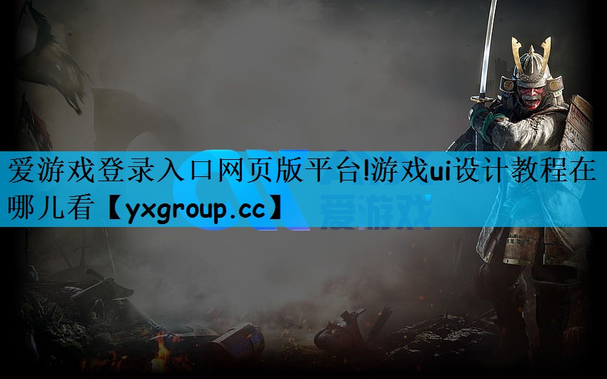 爱游戏登录入口网页版平台!游戏ui设计教程在哪儿看